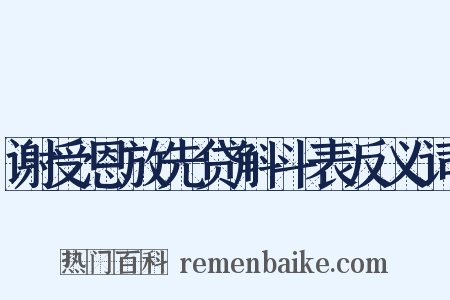 谢受恩放先贷斛斗表反义词是什么意思的图片
